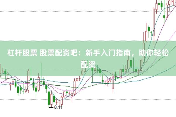 杠杆股票 股票配资吧：新手入门指南，助你轻松配资