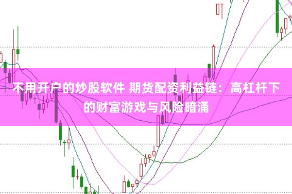 不用开户的炒股软件 期货配资利益链：高杠杆下的财富游戏与风险暗涌