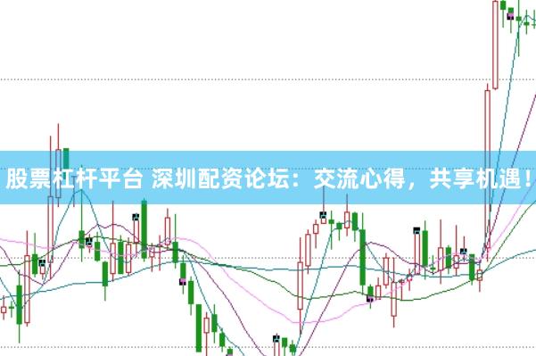 股票杠杆平台 深圳配资论坛：交流心得，共享机遇！