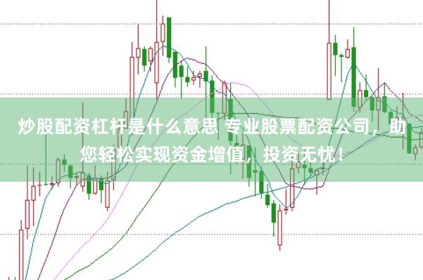 炒股配资杠杆是什么意思 专业股票配资公司，助您轻松实现资金增值，投资无忧！
