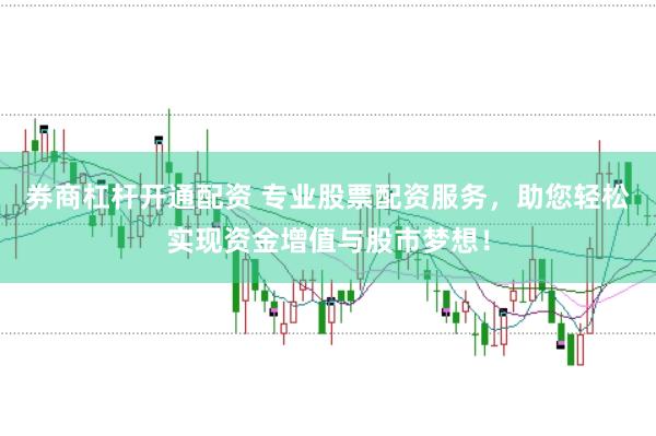 券商杠杆开通配资 专业股票配资服务，助您轻松实现资金增值与股市梦想！