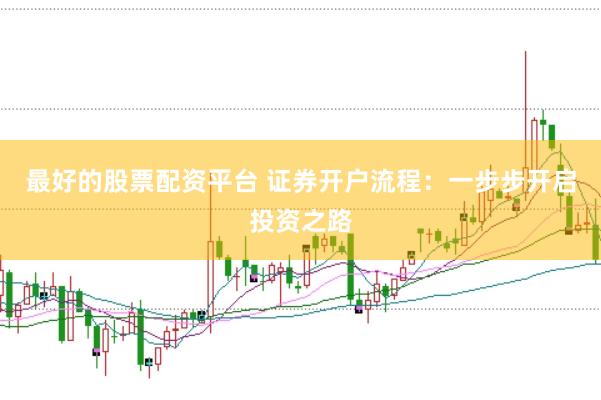 最好的股票配资平台 证券开户流程：一步步开启投资之路