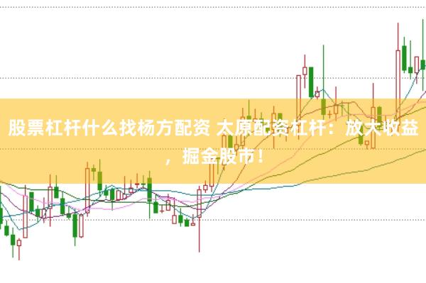 股票杠杆什么找杨方配资 太原配资杠杆：放大收益，掘金股市！