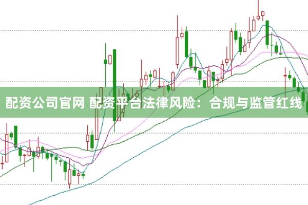 配资公司官网 配资平台法律风险：合规与监管红线