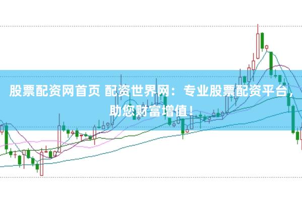 股票配资网首页 配资世界网：专业股票配资平台，助您财富增值！