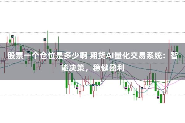 股票一个仓位是多少啊 期货AI量化交易系统：智能决策，稳健盈利
