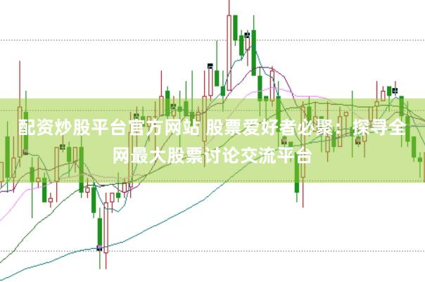 配资炒股平台官方网站 股票爱好者必聚：探寻全网最大股票讨论交流平台