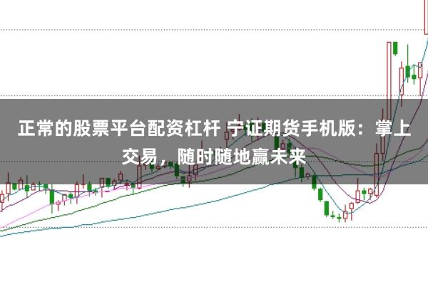 正常的股票平台配资杠杆 宁证期货手机版：掌上交易，随时随地赢未来