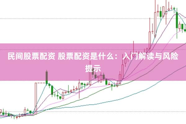 民间股票配资 股票配资是什么：入门解读与风险提示