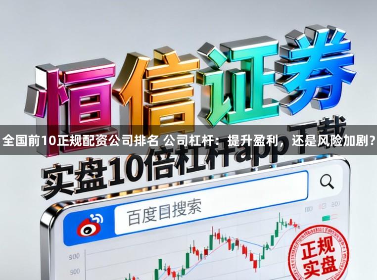 全国前10正规配资公司排名 公司杠杆：提升盈利，还是风险加剧？