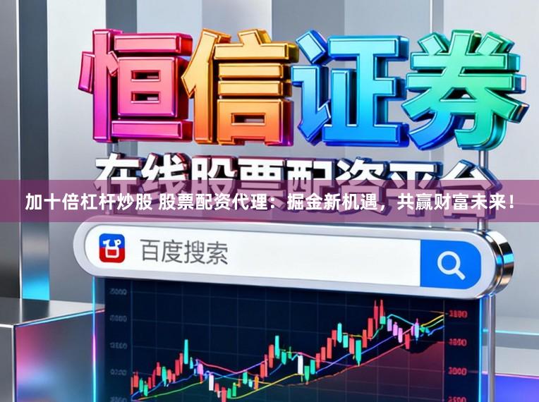 加十倍杠杆炒股 股票配资代理:掘金新机遇,共赢财富未来!