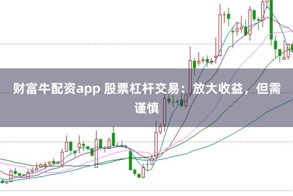 财富牛配资app 股票杠杆交易:放大收益,但需谨慎