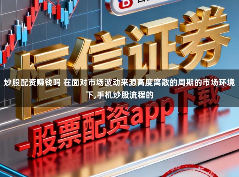 炒股配资赚钱吗 在面对市场波动来源高度离散的周期的市场环境下，手机炒股流程的