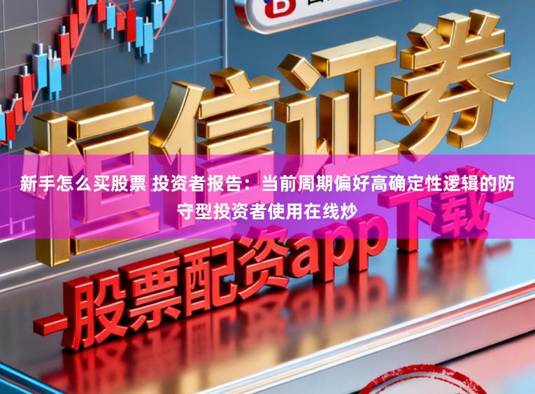 新手怎么买股票 投资者报告：当前周期偏好高确定性逻辑的防守型投资者使用在线炒