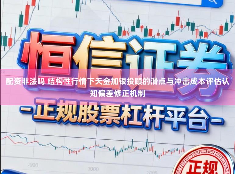 配资非法吗 结构性行情下天金加银投顾的滑点与冲击成本评估认知偏差修正机制