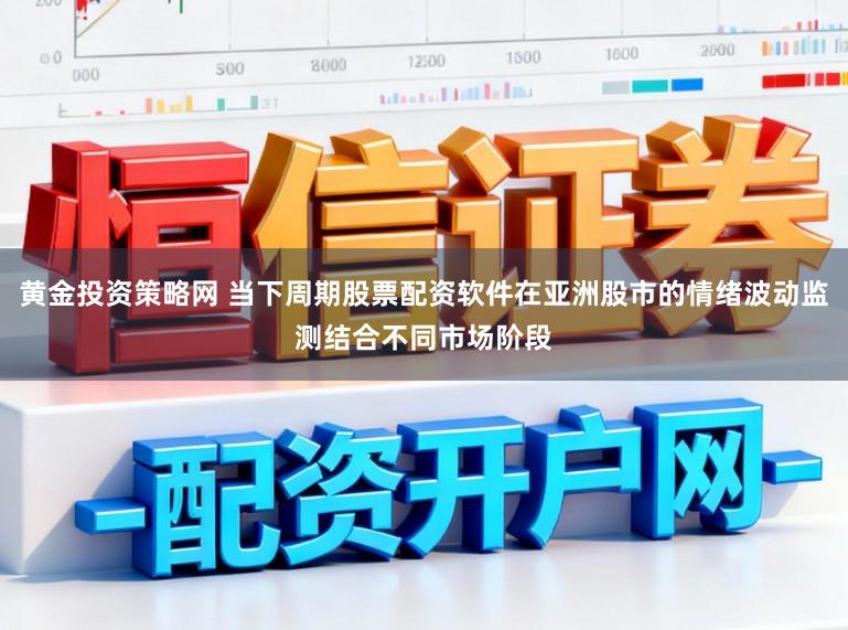 黄金投资策略网 当下周期股票配资软件在亚洲股市的情绪波动监测结合不同市场阶段