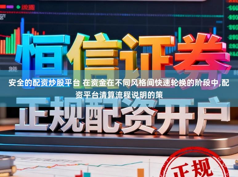 安全的配资炒股平台 在资金在不同风格间快速轮换的阶段中，配资平台清算流程说明的策