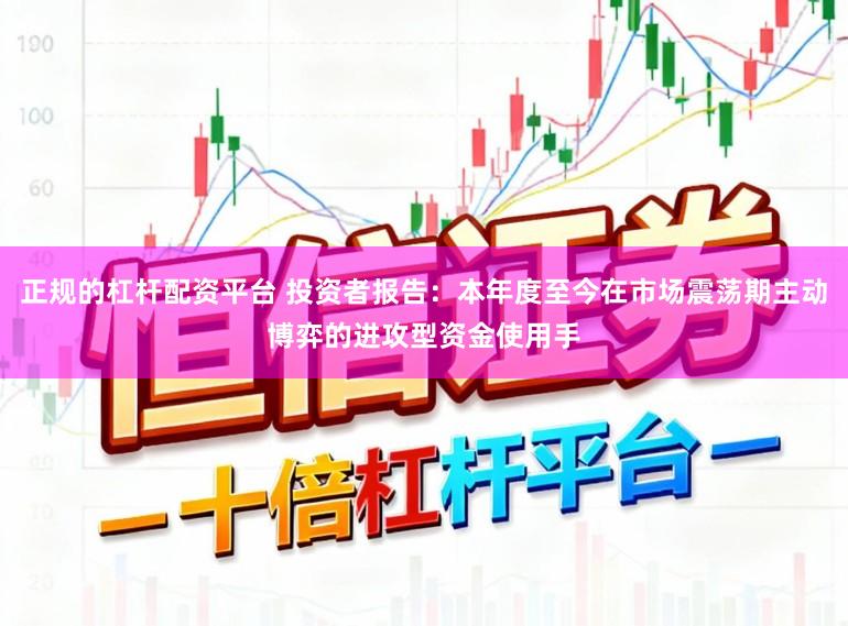 正规的杠杆配资平台 投资者报告：本年度至今在市场震荡期主动博弈的进攻型资金使用手