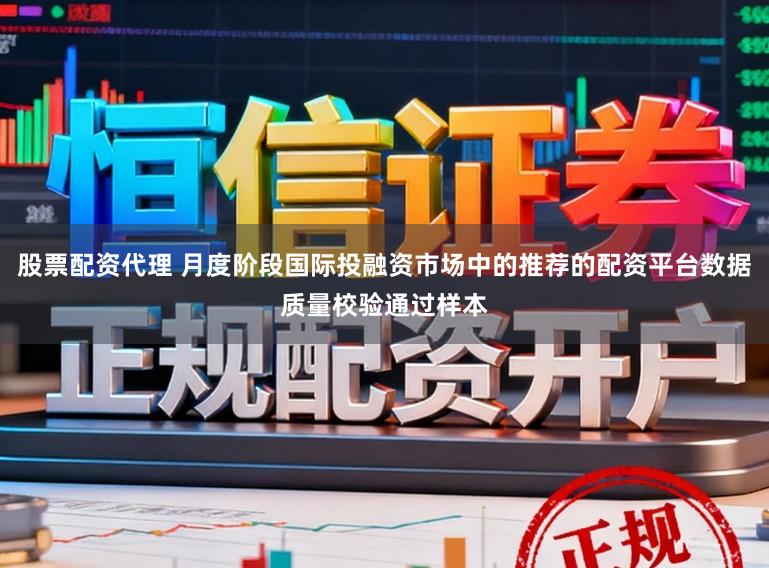 股票配资代理 月度阶段国际投融资市场中的推荐的配资平台数据质量校验通过样本