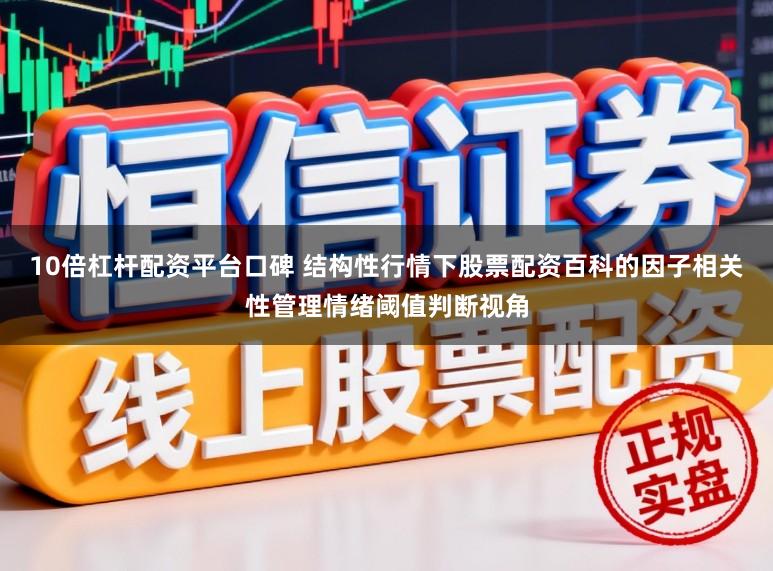 10倍杠杆配资平台口碑 结构性行情下股票配资百科的因子相关性管理情绪阈值判断视角