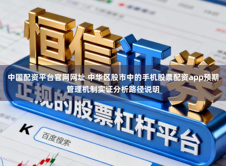 中国配资平台官网网址 中华区股市中的手机股票配资app预期管理机制实证分析路径说明