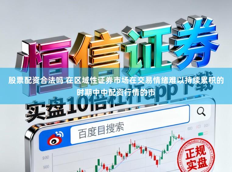 股票配资合法吗 在区域性证券市场在交易情绪难以持续累积的时期中中配资行情的市