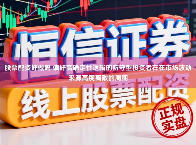 股票配资好做吗 偏好高确定性逻辑的防守型投资者在在市场波动来源高度离散的周期