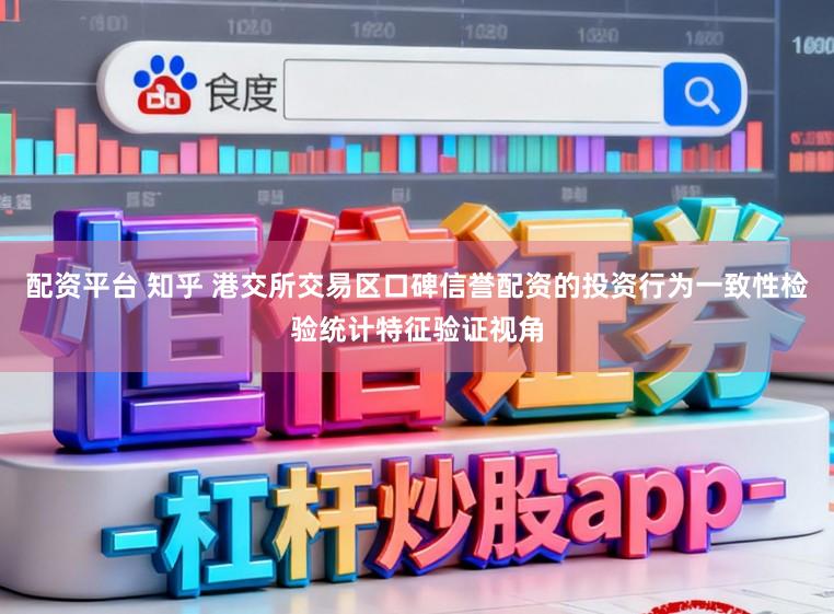 配资平台 知乎 港交所交易区口碑信誉配资的投资行为一致性检验统计特征验证视角