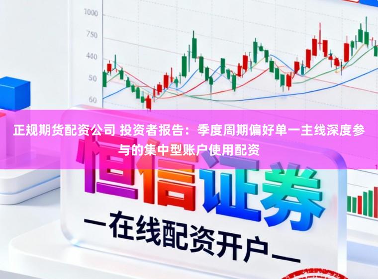 正规期货配资公司 投资者报告：季度周期偏好单一主线深度参与的集中型账户使用配资