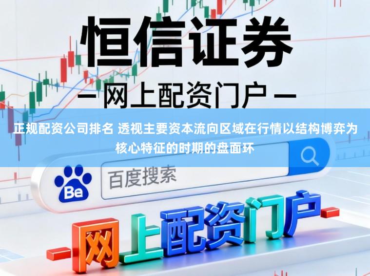 正规配资公司排名 透视主要资本流向区域在行情以结构博弈为核心特征的时期的盘面环