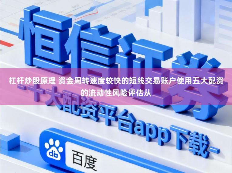 杠杆炒股原理 资金周转速度较快的短线交易账户使用五大配资的流动性风险评估从