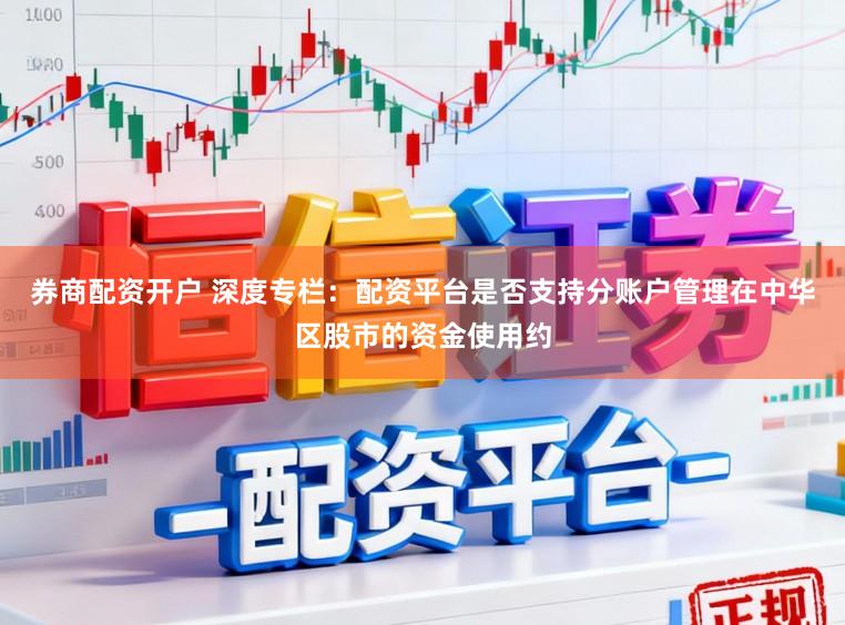 券商配资开户 深度专栏：配资平台是否支持分账户管理在中华区股市的资金使用约