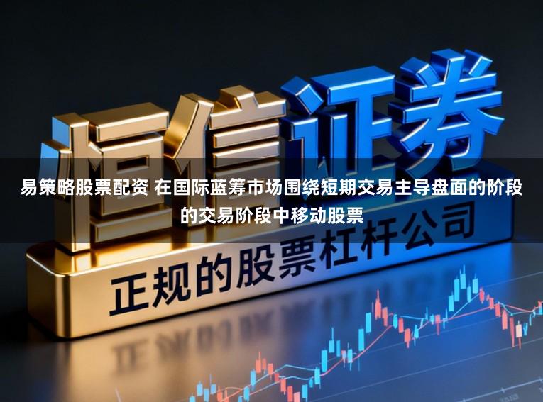 易策略股票配资 在国际蓝筹市场围绕短期交易主导盘面的阶段的交易阶段中移动股票
