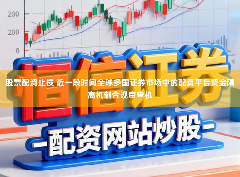 股票配资止损 近一段时间全球多国证券市场中的配资平台资金隔离机制合规审查机