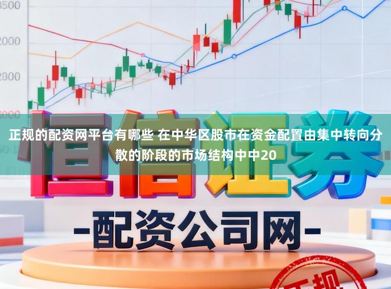 正规的配资网平台有哪些 在中华区股市在资金配置由集中转向分散的阶段的市场结构中中20
