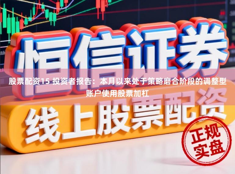 股票配资15 投资者报告:本月以来处于策略磨合阶段的调整型账户使用股票加杠