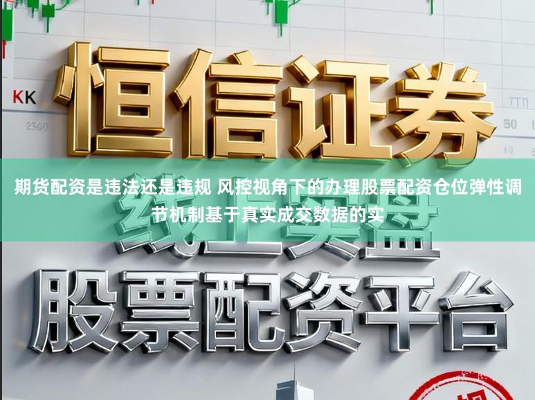 期货配资是违法还是违规 风控视角下的办理股票配资仓位弹性调节机制基于真实成交数据的实