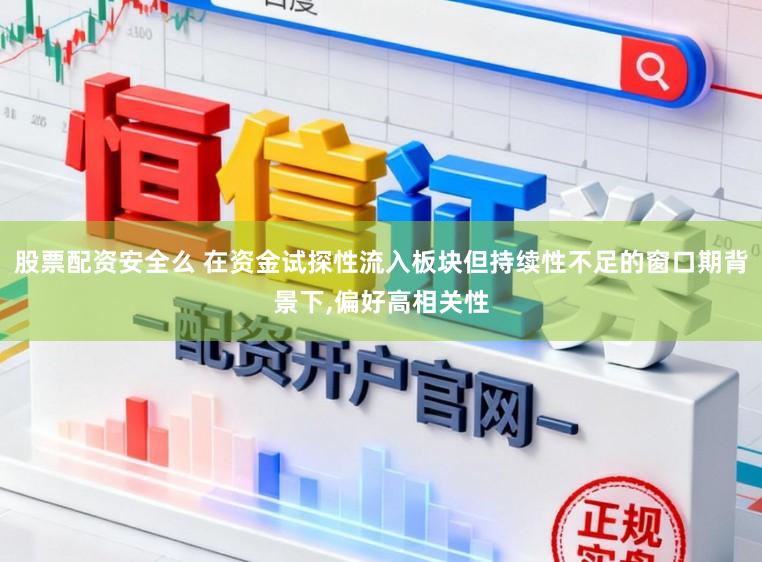 股票配资安全么 在资金试探性流入板块但持续性不足的窗口期背景下，偏好高相关性