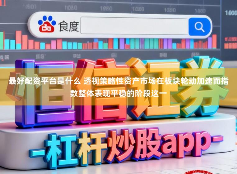 最好配资平台是什么 透视策略性资产市场在板块轮动加速而指数整体表现平稳的阶段这一