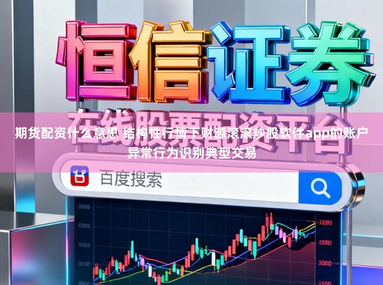 期货配资什么意思 结构性行情下财源滚滚炒股软件app的账户异常行为识别典型交易