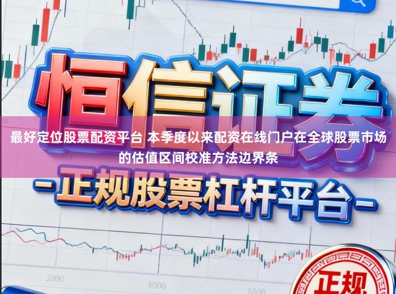 最好定位股票配资平台 本季度以来配资在线门户在全球股票市场的估值区间校准方法边界条