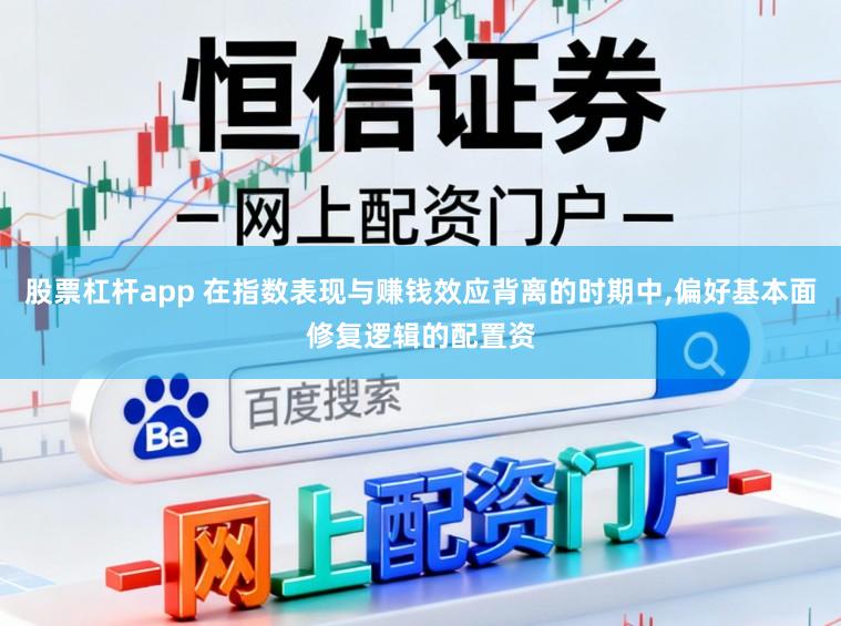 股票杠杆app 在指数表现与赚钱效应背离的时期中，偏好基本面修复逻辑的配置资