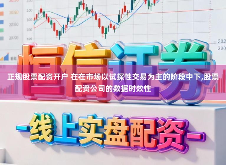 正规股票配资开户 在在市场以试探性交易为主的阶段中下，股票配资公司的数据时效性