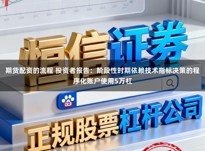 期货配资的流程 投资者报告:阶段性时期依赖技术指标决策的程序化账户使用5万杠