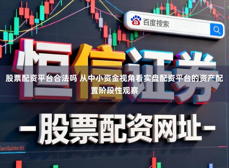 股票配资平台合法吗 从中小资金视角看实盘配资平台的资产配置阶段性观察