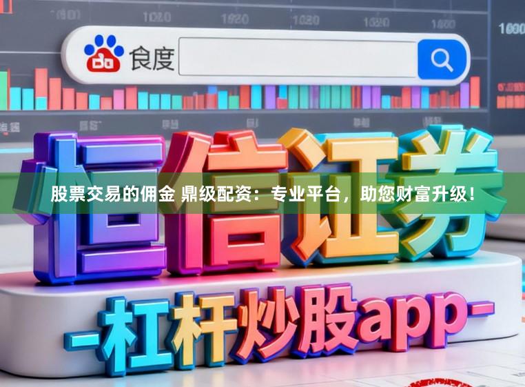 股票交易的佣金 鼎级配资:专业平台,助您财富升级!
