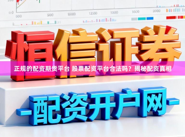 正规的配资期货平台 股票配资平台合法吗？揭秘配资真相