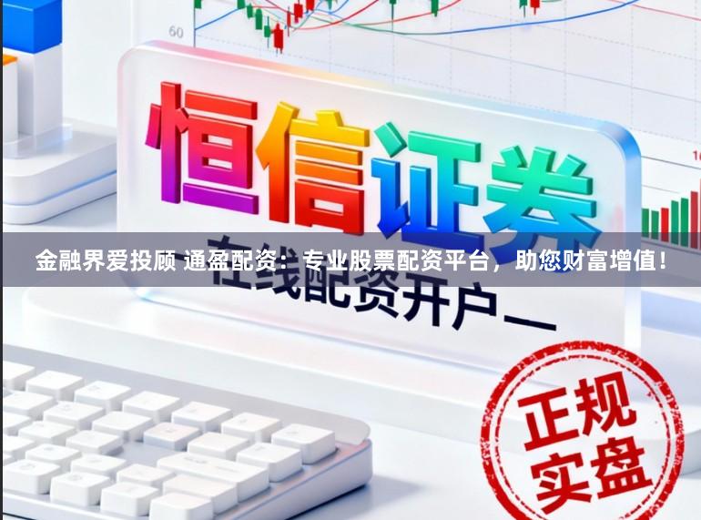 金融界爱投顾 通盈配资:专业股票配资平台,助您财富增值!