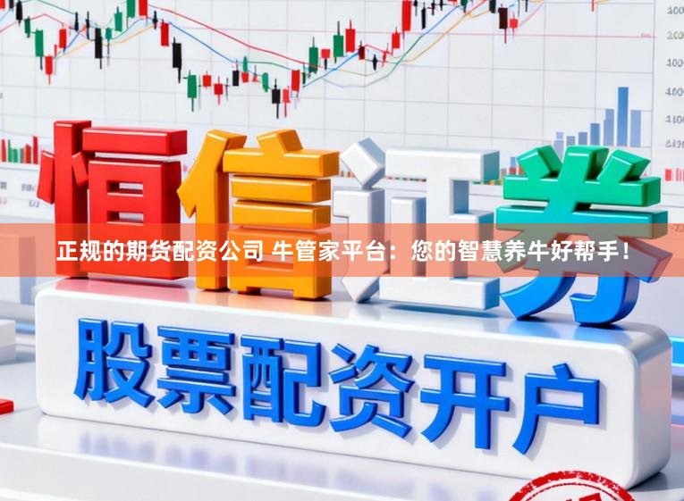 正规的期货配资公司 牛管家平台:您的智慧养牛好帮手!