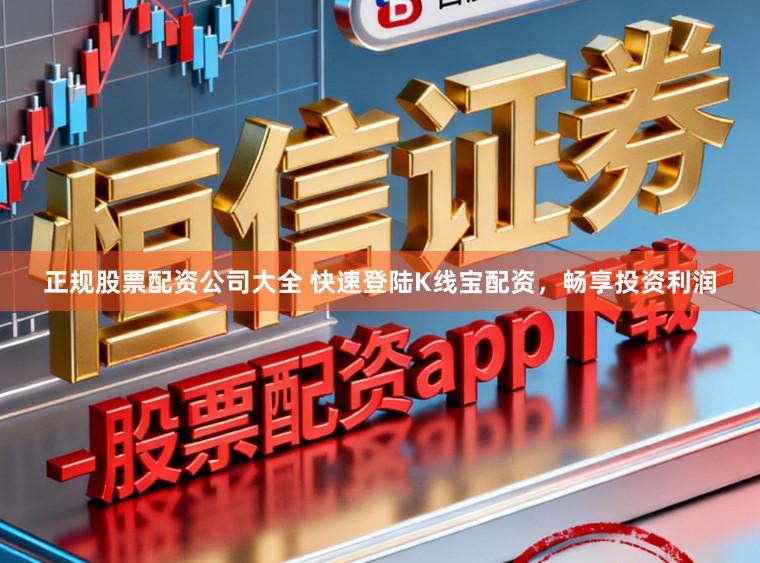 正规股票配资公司大全 快速登陆K线宝配资,畅享投资利润
